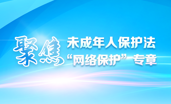 聚焦未成年人保护法“网络保护”专章